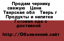 Продам чернику свежую › Цена ­ 250 - Тверская обл., Тверь г. Продукты и напитки » Готовая еда с доставкой   